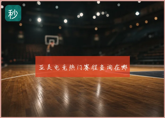 亚美电竞热门赛程查询在哪