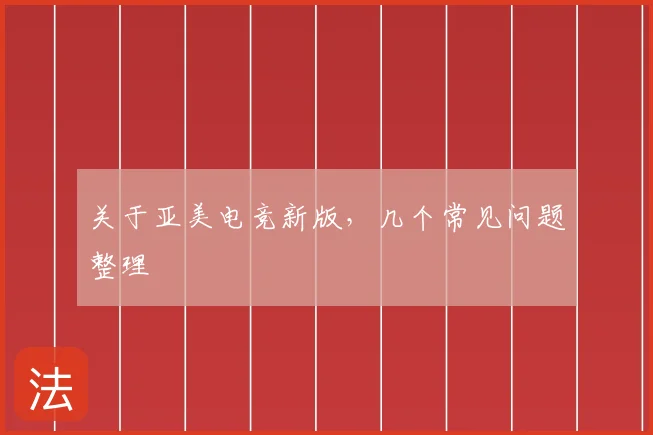 关于亚美电竞新版，几个常见问题整理