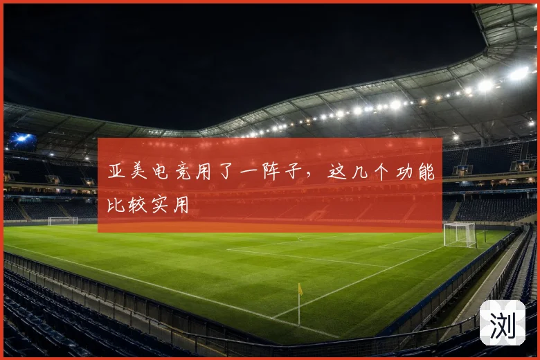 亚美电竞用了一阵子,这几个功能比较实用