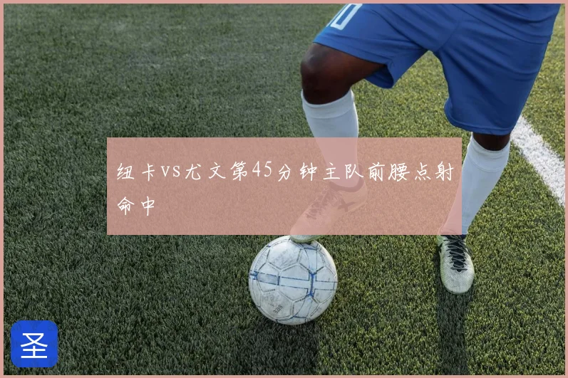 纽卡vs尤文第45分钟主队前腰点射命中