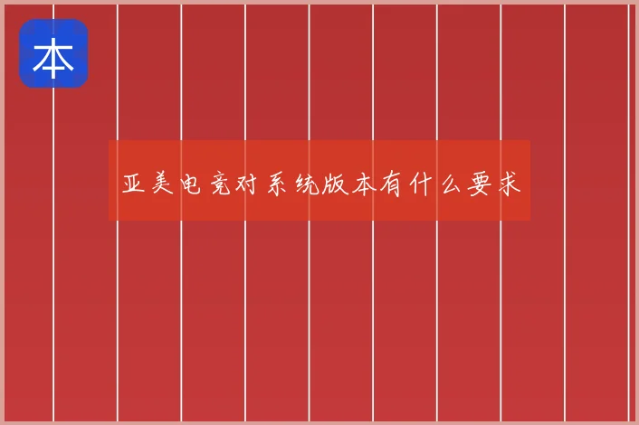 亚美电竞对系统版本有什么要求