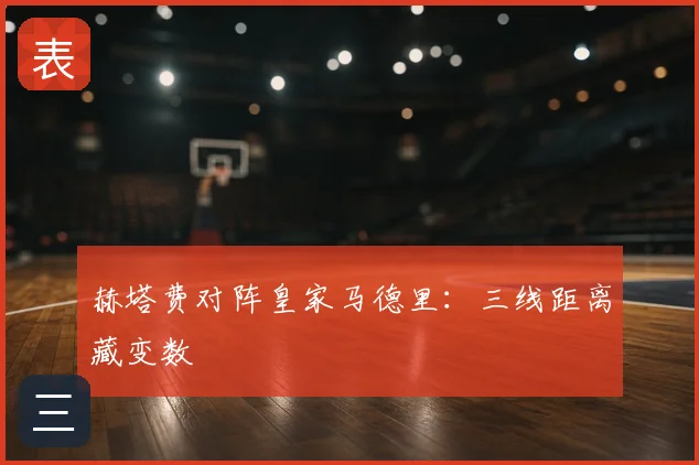 赫塔费对阵皇家马德里:三线距离藏变数