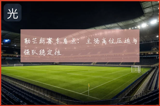 勒芒新赛季看点:主场高位压迫与强队稳定性