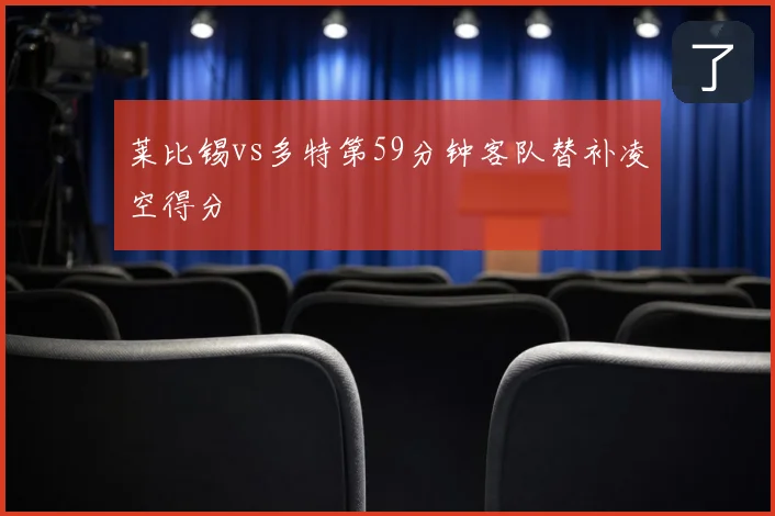 莱比锡vs多特第59分钟客队替补凌空得分