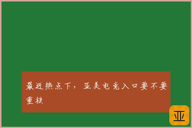 最近热点下，亚美电竞入口要不要重核