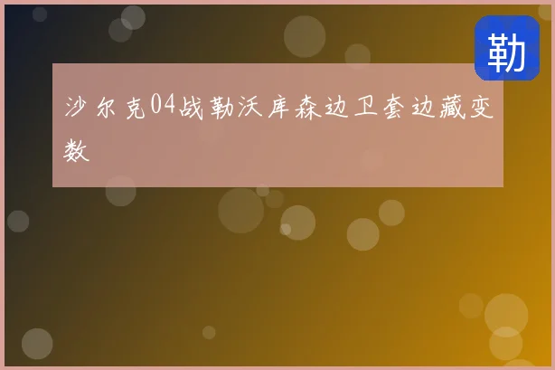 沙尔克04战勒沃库森边卫套边藏变数