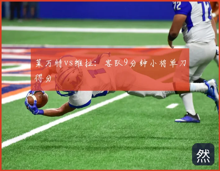 莱万特vs维拉：客队9分钟小将单刀得分