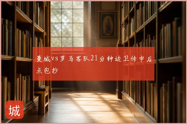 曼城vs罗马客队21分钟边卫传中后点包抄
