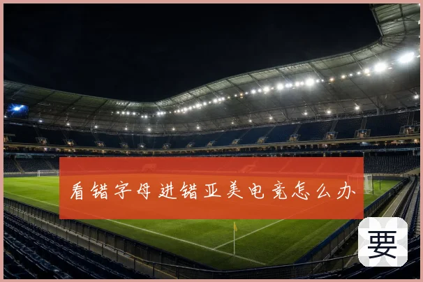 看错字母进错亚美电竞怎么办