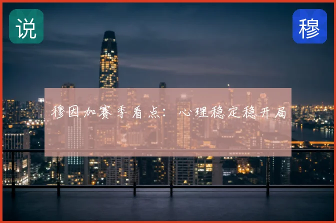 穆因加赛季看点:心理稳定稳开局