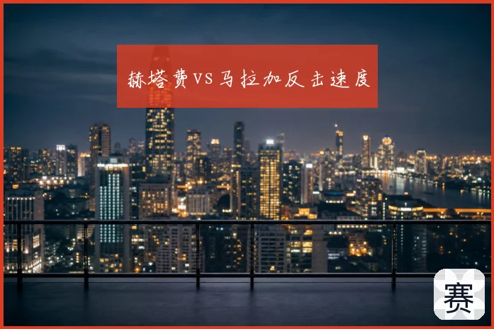 赫塔费vs马拉加反击速度
